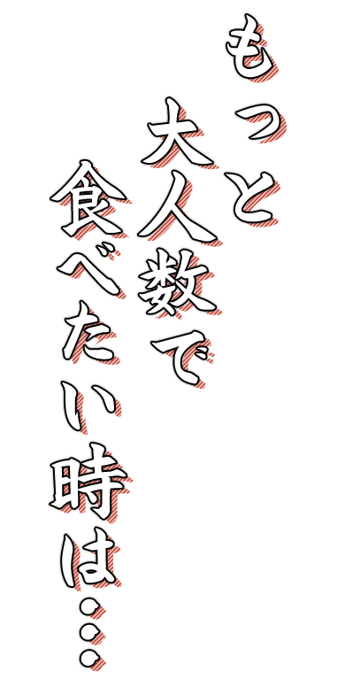 もっと大人数で食べたい時は…