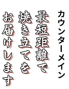 カウンターメイン最短距離で焼き立てをお届けします